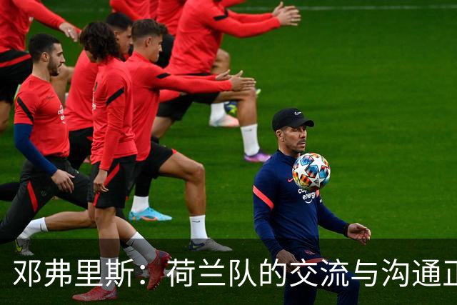 邓弗里斯：荷兰队的交流与沟通正在变好，在国米我们会直言不讳